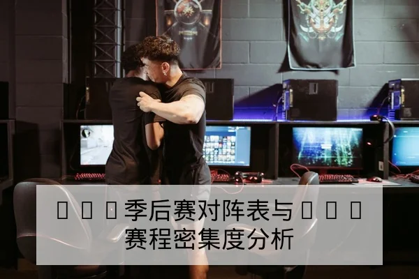 LPL季后赛对阵表与BO5赛程密集度分析
