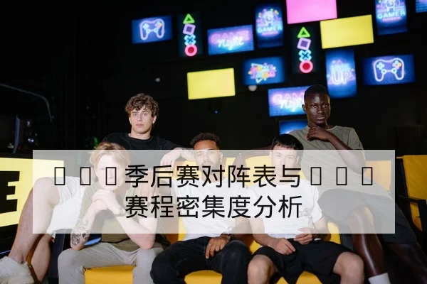 LPL季后赛对阵表与BO5赛程密集度分析