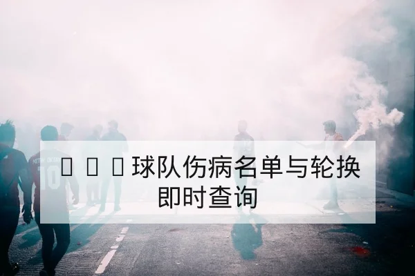 NBA球队伤病名单与轮换即时查询